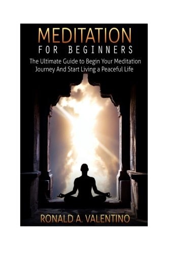 Meditation For Beginners The Ultimate Guide to Begin Your Meditation Journey And Start Living a Peaceful Life