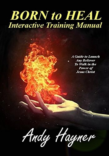 Born to Heal Interactive Training Manual A Guide to Launch Any Believer to Walk in the Power of Jesus Christ