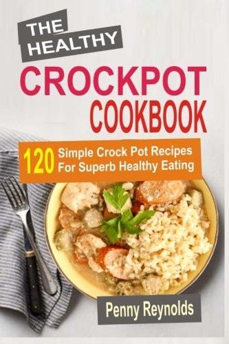 The Healthy Crockpot Cookbook 120 Simple Crock Pot Recipes for Superb Healthy Eating