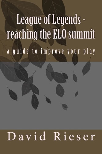 League of Legends - Reaching the ELO Summit A Guide to Improve Your Play