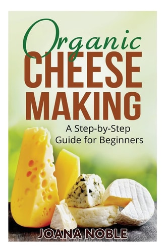 Organic Cheese Making A Step-By-Step Guide for Beginners