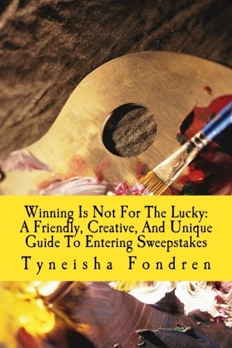Winning Is Not For The Lucky A Friendly, Creative, And Unique Guide To Entering Sweepstakes
