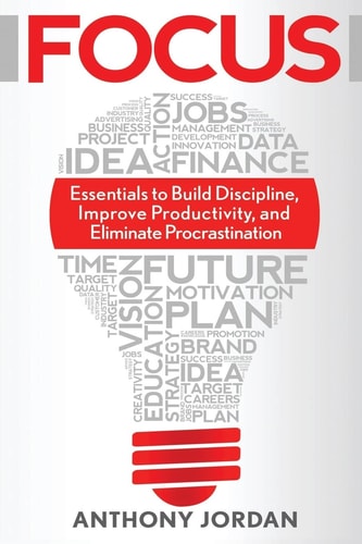 Focus Essentials to Build Discipline, Improve Productivity, and Eliminate Procrastination to Achieve Success