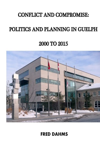 Conflict and Compromise Politics and Planning in Guelph, 2000 to 2015