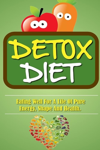 Detox Diet Eating Well For A Life Of Pure Energy, Shape And Health.