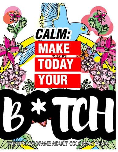 Calm: Make Today Your Bitch the Epic Profane Adult Coloring Book Swear Word Finds Sweary Fun Way - Swearword for Stress Relief