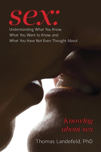 Sex: Understanding What You Know, What You Want to Know, and What You Have Not Even Thought About Knowing about Sex