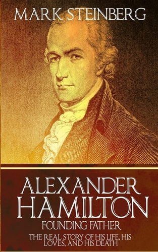 Alexander Hamilton Founding Father-: The Real Story of His Life, His Loves, and His Death
