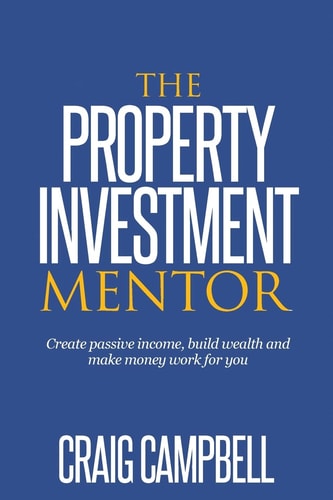 The Property Investment Mentor Create Passive Income, Build Wealth and Manke Money Work for You As a Property Investor