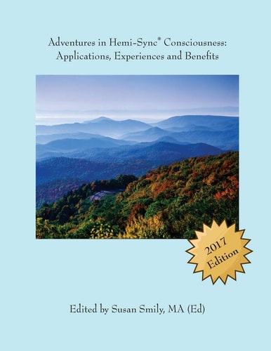 Adventures in Hemi-Sync(R) Consciousness Real Life Applications, Experiences and Benefits