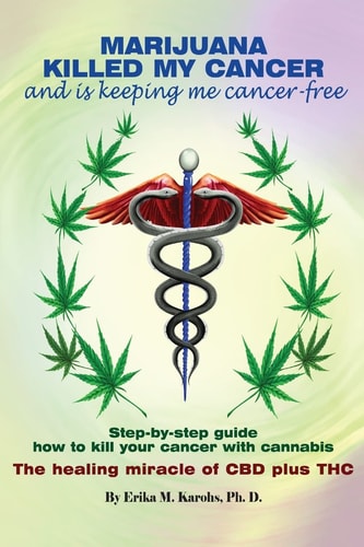 Marijuana Killed My Cancer and Is Keeping Me Cancer Free Step-By-step Guide How to Kill Your Cancer with Cannabis the Healing Miracle of CBD Plus THC