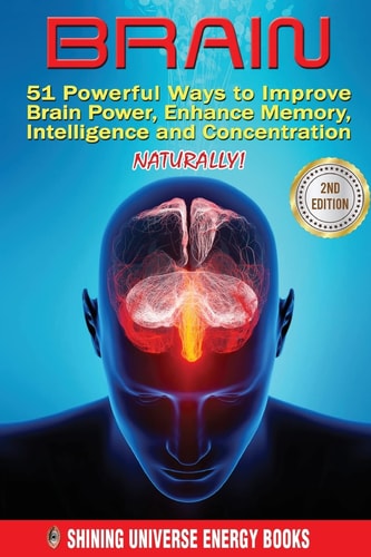 Brain 51 Powerful Ways to Improve Brain Power, Enhance Memory, Intelligence and Concentration NATURALLY!