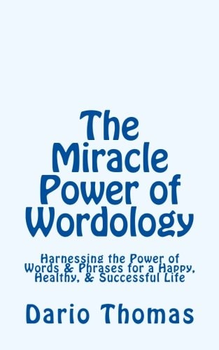 The Miracle Power of Wordology Harnessing the Power of Words and Phrases for a Happy, Healthy, and Successful Life