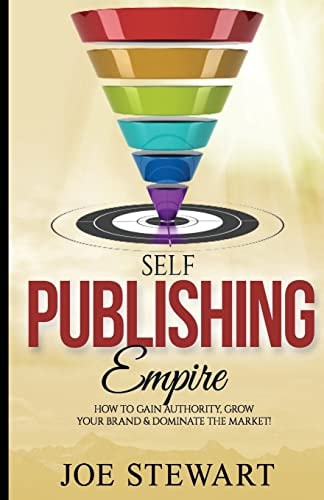 Self-Publishing Empire How to Gain Authority, Grow Your Brand and Dominate the Market!