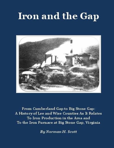 Iron and the Gap From Cumberland Gap to Big Stone Gap: a History of Lee and Wise Counties As It Relates to Iron Production in the Area and to the Iron Furnace at Big Stone Gap, Virginia
