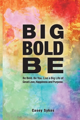 Big Bold Be Be Bold. Be You. Live a Big Life of Great Love, Happiness and Purpose.