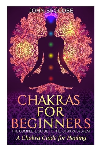 Chakras Chakras for Beginners: The Complete Guide to the Chakra System: A Chakra Guide for Healing
