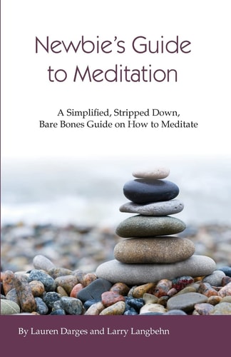 Newbies Guide to Meditation A Simplified, Stripped Down, Bare Bones Guide on How to Meditate