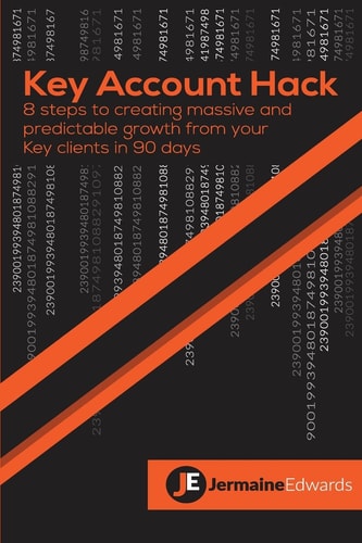 Key Account Hack 8 Steps to Creating Massive and Predictable Growth from Your Key Clients in 90 Days
