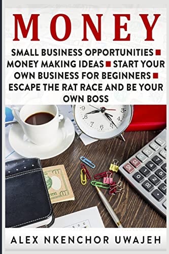 Money Small Business Opportunities - Money Making Ideas - Start Your Own Business for Beginners - Escape the Rat Race and Be Your Own Boss