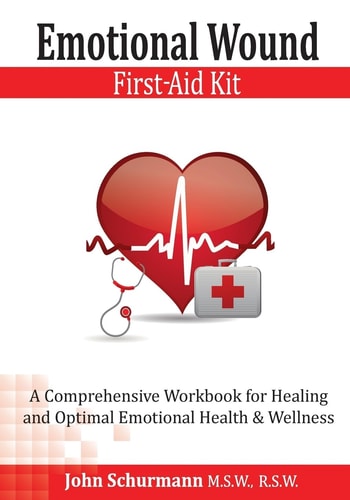 Emotional Wound First Aid Kit A Comprehensive Workbook for Healing and Optimal Emotional Health & Wellness