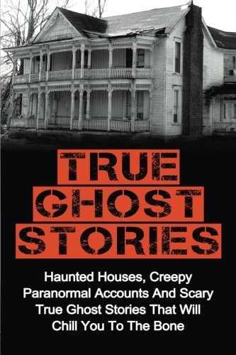 True Ghost Stories Haunted Houses, Creepy Paranormal Accounts And Scary True Ghost Stories That Will Chill You To The Bone - Real True Ghost Stories