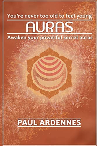 Auras You're Never Too Old to Feel Young!: Awaken Your Powerful Secret Auras