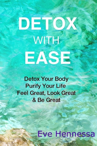 Detox With Ease Detox Your Body, Purify Your Life. Look Great, Feel Great, Be Great