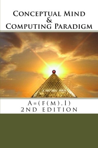 Conceptual Mind and Computing Paradigm (2nd Edition) A = (f(m), I)