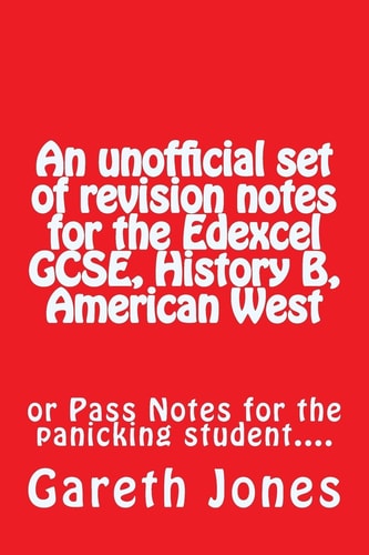 An Unofficial Set of Revision Notes for the Edexcel GCSE, History B, American West Or Pass Notes for the Panicking Student... .