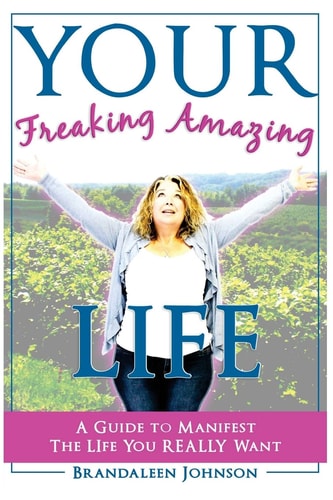 YOUR Freaking Amazing LIFE A Guide to Manifest the Life You REALLY Want