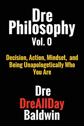 Dre Philosophy Vol. 0 Decision, Action, Mindset, and Being Unapologetically Who You Are