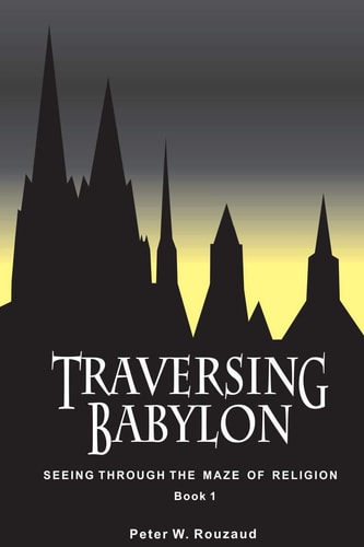 Traversing Babylon Getting Beyond the Maze of Organized Religion