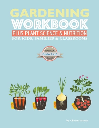 The Gardening Workbook PLUS Plant Science and Nutrition For Kids, Families and Classrooms