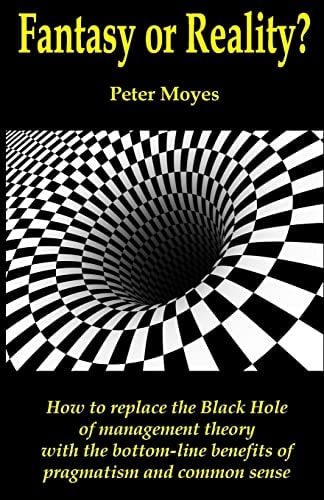 Fantasy Or Reality? How to Replace the Black Hole of Management Theory with the Bottom-line Benefits of Pragmatism and Common Sense