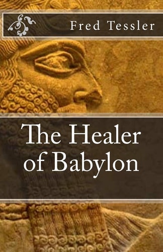 The Healer of Babylon An Epic Short History of the World. the Hero of the Story Was Born in 2585 BC, in Ancient Babylon. His Longevity Is Due to a Potion Given to Him by the Great Babylonian Alchemist Ilanus Morbu. He Describes His Adventures Over the Pas