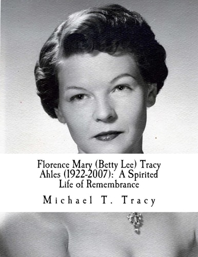 Florence Mary (Betty Lee) Tracy Ahles A Spirited Life of Remembrance