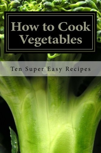 How to Cook Vegetables Ten Super Easy Recipes