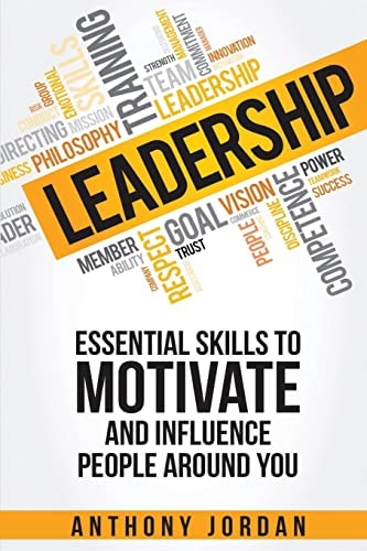 Leadership Essential Skills to Motivate and Influence People Around You
