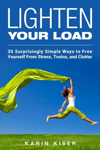 Lighten Your Load 35 Surprisingly Simple Ways to Free Yourself from Stress, Toxins, and Clutter