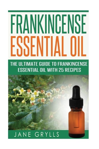 Frankincense Essential Oil The Ultimate Guide to Frankincense Essential Oil with 25 Recipes