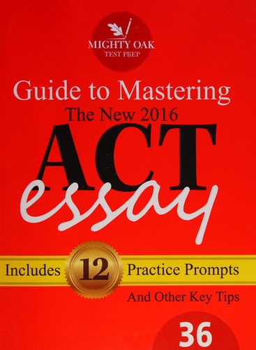 Mighty Oak Guide to Mastering the 2016 ACT Essay For the New (2016-) 36-Point ACT Essay