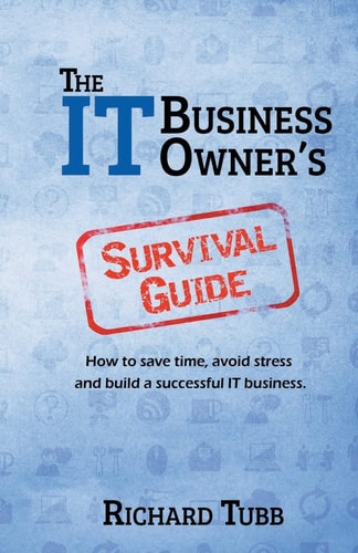 The IT Business Owner's Survival Guide How to Save Time, Avoid Stress and Build a Successful IT Business