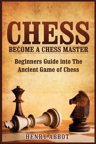 Chess Become a Chess Master - Beginners Guide Into the Ancient Game of Chess