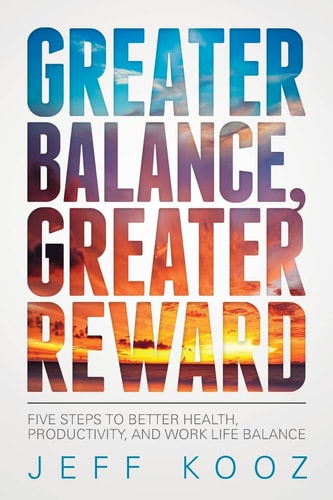 Greater Balance, Greater Reward Five Steps to Better Health, Productivity, and Work Life Balance