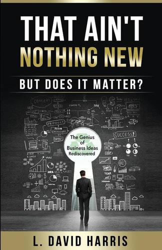 That Ain't Nothing New (But Does it Matter?) The Genius of Business Ideas Rediscovered