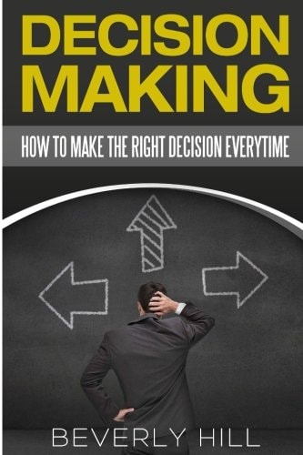 Decision Making How to Make the Right Decision Every Time