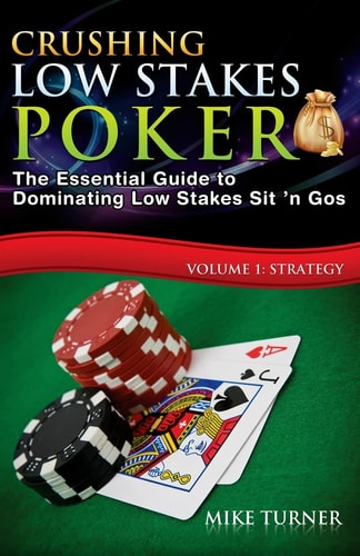 Crushing Low Stakes Poker The Essential Guide to Dominating Low Stakes Sit 'n Gos, Volume 1: Strategy