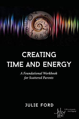 Creating Time and Energy A Foundational Workbook for Scattered Parents