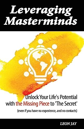 Leveraging Masterminds Unlock Your Life's Potential with the Missing Piece to 'The Secret'